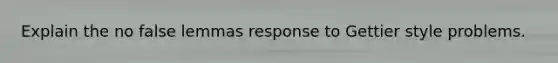 Explain the no false lemmas response to Gettier style problems.