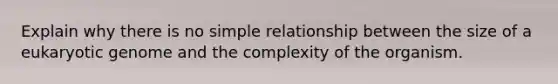 Explain why there is no simple relationship between the size of a eukaryotic genome and the complexity of the organism.