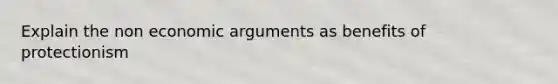 Explain the non economic arguments as benefits of protectionism