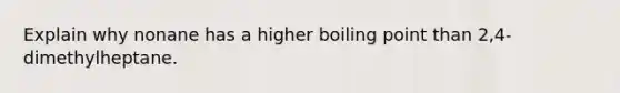 Explain why nonane has a higher boiling point than 2,4-dimethylheptane.