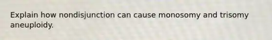 Explain how nondisjunction can cause monosomy and trisomy aneuploidy.