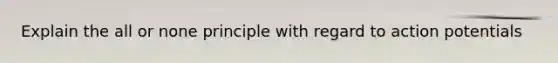 Explain the all or none principle with regard to action potentials