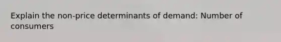 Explain the non-price determinants of demand: Number of consumers