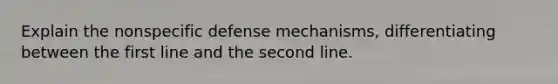 Explain the nonspecific defense mechanisms, differentiating between the first line and the second line.