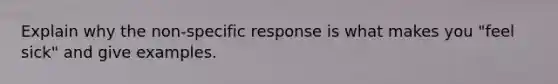 Explain why the non-specific response is what makes you "feel sick" and give examples.