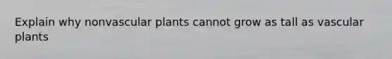 Explain why nonvascular plants cannot grow as tall as vascular plants