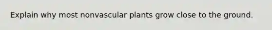 Explain why most non<a href='https://www.questionai.com/knowledge/kbaUXKuBoK-vascular-plants' class='anchor-knowledge'>vascular plants</a> grow close to the ground.