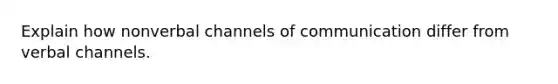 Explain how nonverbal channels of communication differ from verbal channels.