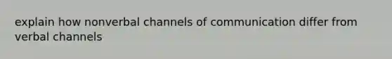 explain how nonverbal channels of communication differ from verbal channels