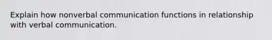 Explain how nonverbal communication functions in relationship with verbal communication.