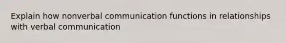 Explain how nonverbal communication functions in relationships with verbal communication