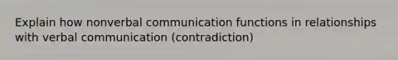 Explain how nonverbal communication functions in relationships with verbal communication (contradiction)