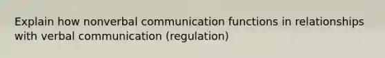 Explain how nonverbal communication functions in relationships with verbal communication (regulation)