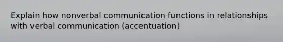 Explain how nonverbal communication functions in relationships with verbal communication (accentuation)