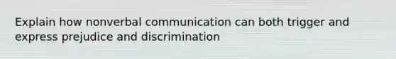 Explain how nonverbal communication can both trigger and express prejudice and discrimination