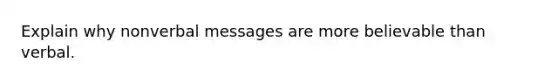 Explain why nonverbal messages are more believable than verbal.