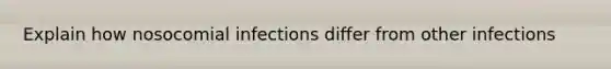 Explain how nosocomial infections differ from other infections