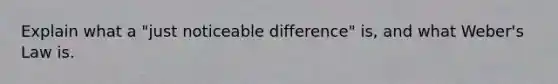 Explain what a "just noticeable difference" is, and what Weber's Law is.