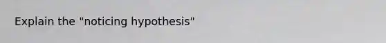 Explain the "noticing hypothesis"