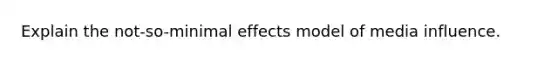 Explain the not-so-minimal effects model of media influence.