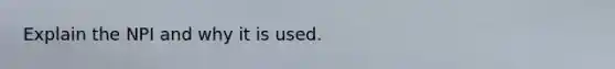 Explain the NPI and why it is used.