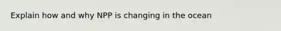 Explain how and why NPP is changing in the ocean
