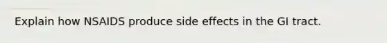 Explain how NSAIDS produce side effects in the GI tract.