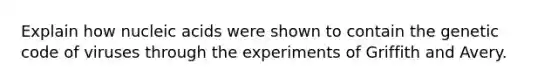 Explain how nucleic acids were shown to contain the genetic code of viruses through the experiments of Griffith and Avery.