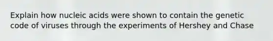 Explain how nucleic acids were shown to contain the genetic code of viruses through the experiments of Hershey and Chase