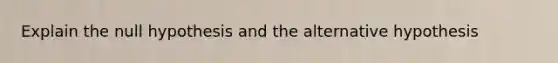 Explain the null hypothesis and the alternative hypothesis