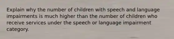 Explain why the number of children with speech and language impairments is much higher than the number of children who receive services under the speech or language impairment category.