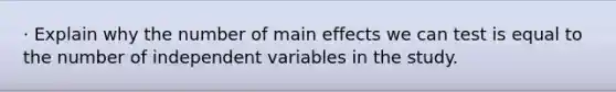 · Explain why the number of main effects we can test is equal to the number of independent variables in the study.