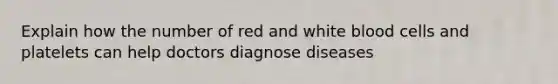 Explain how the number of red and white blood cells and platelets can help doctors diagnose diseases