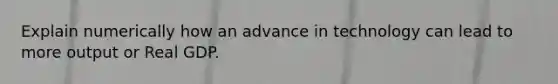 Explain numerically how an advance in technology can lead to more output or Real GDP.