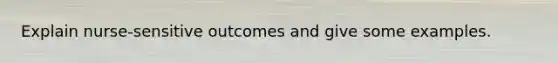 Explain nurse-sensitive outcomes and give some examples.