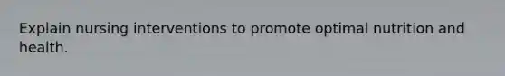 Explain nursing interventions to promote optimal nutrition and health.