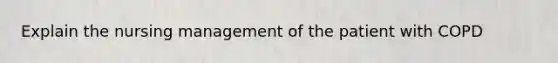 Explain the nursing management of the patient with COPD