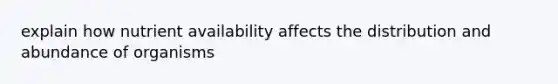 explain how nutrient availability affects the distribution and abundance of organisms