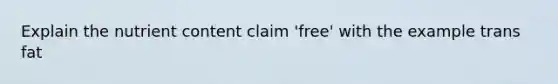 Explain the nutrient content claim 'free' with the example trans fat