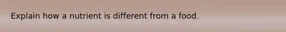 Explain how a nutrient is different from a food.
