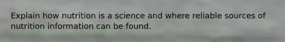 Explain how nutrition is a science and where reliable sources of nutrition information can be found.