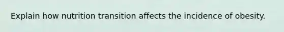 Explain how nutrition transition affects the incidence of obesity.