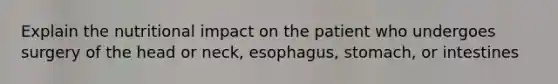 Explain the nutritional impact on the patient who undergoes surgery of the head or neck, esophagus, stomach, or intestines