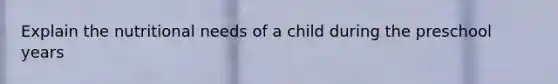 Explain the nutritional needs of a child during the preschool years