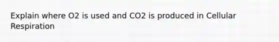 Explain where O2 is used and CO2 is produced in Cellular Respiration