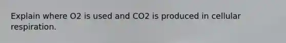 Explain where O2 is used and CO2 is produced in cellular respiration.