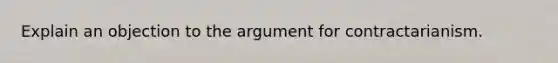 Explain an objection to the argument for contractarianism.