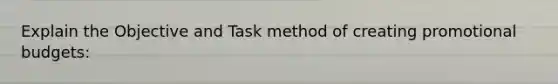 Explain the Objective and Task method of creating promotional budgets: