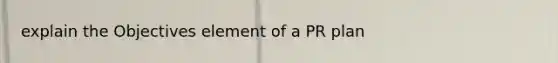 explain the Objectives element of a PR plan