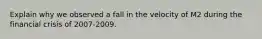 Explain why we observed a fall in the velocity of M2 during the financial crisis of 2007-2009.